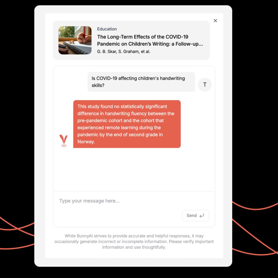No more scrolling through endless PDFs. Just ask, and BunnyAI will fetch research-backed answers instantly, so you can focus on what truly matters.